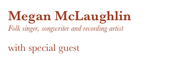 Megan McLaughlin
Folk singer, songwriter and recording artist
with special guest
Pete Grant